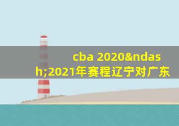 cba 2020–2021年赛程辽宁对广东